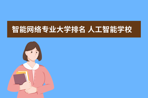 智能网络专业大学排名 人工智能学校排名60